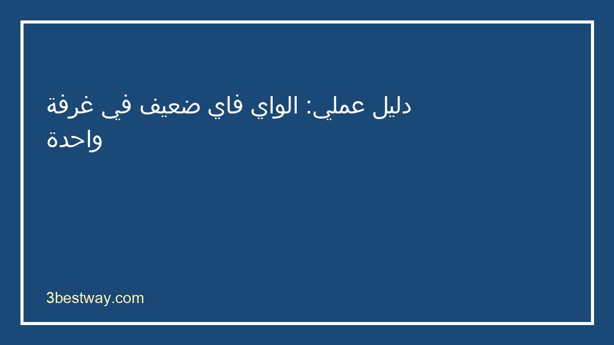 خطوات تشخيص الواي فاي ضعيف في غرفة واحدة