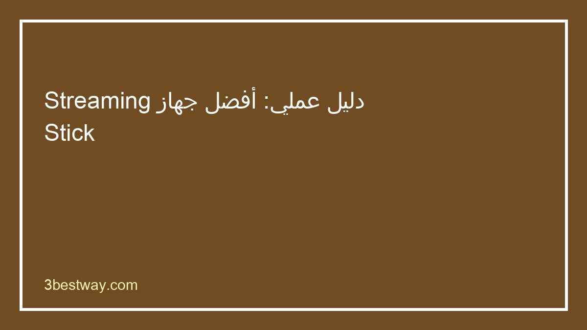 دليل اختيار أفضل جهاز Streaming Stick